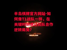 半岛棋牌官方网站-如何像T1战队一样，在关键时刻通过团队合作逆转局势？