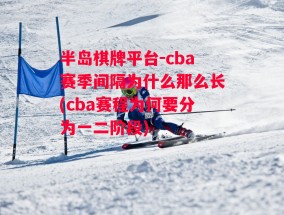 半岛棋牌平台-cba赛季间隔为什么那么长(cba赛程为何要分为一二阶段)